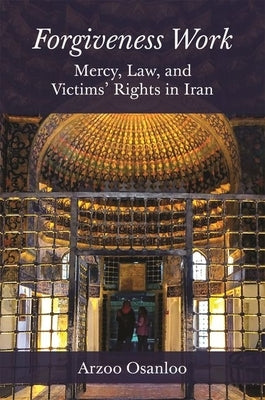 Forgiveness Work: Mercy, Law, and Victims' Rights in Iran by Osanloo, Arzoo