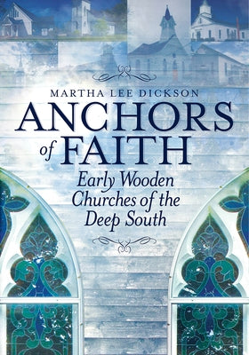 Anchors of Faith: Early Wooden Churches of the Deep South by Dickson, Martha Lee