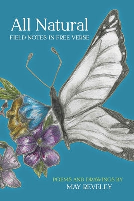 All Natural: Field Notes in Free Verse by Reveley, May
