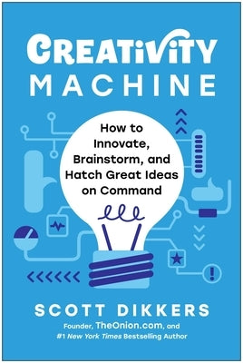 Creativity Machine: How to Innovate, Brainstorm, and Hatch Great Ideas on Command by Dikkers, Scott