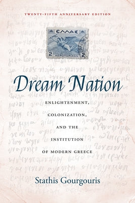 Dream Nation: Enlightenment, Colonization and the Institution of Modern Greece, Twenty-Fifth Anniversary Edition by Gourgouris, Stathis