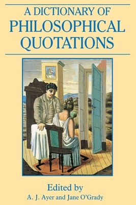A Dictionary of Philosophical Quotations by Ayer, A. J.
