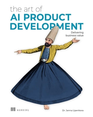 The Art of AI Product Development: Delivering Business Value by Lipenkova, Janna