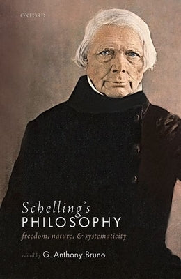 Schelling's Philosophy: Freedom, Nature, and Systematicity by Bruno, G. Anthony