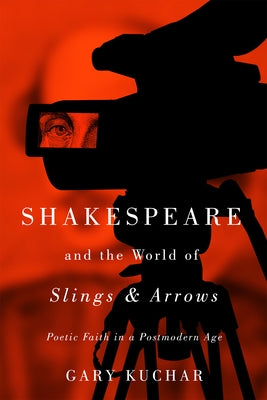 Shakespeare and the World of "Slings & Arrows": Poetic Faith in a Postmodern Age by Kuchar, Gary