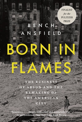 Born in Flames: The Business of Arson and the Remaking of the American City by Ansfield, Bench