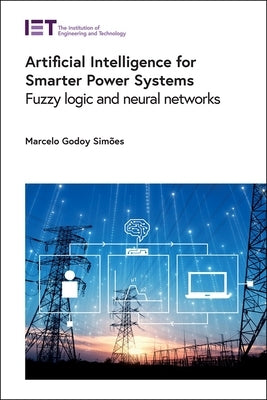 Artificial Intelligence for Smarter Power Systems: Fuzzy Logic and Neural Networks by Sim&#195;&#181;es, Marcelo Godoy