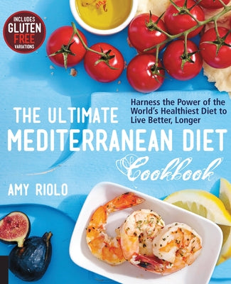 The Ultimate Mediterranean Diet Cookbook: Harness the Power of the World's Healthiest Diet to Live Better, Longer by Riolo, Amy