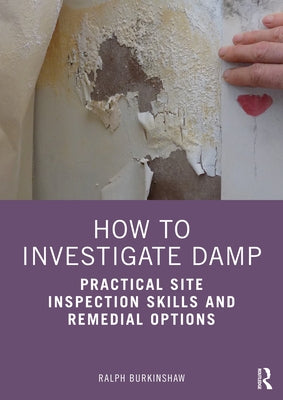 How to Investigate Damp: Practical Site Inspection Skills and Remedial Options by Burkinshaw, Ralph