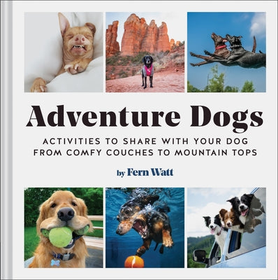 Adventure Dogs: Activities to Share with Your Dog--From Comfy Couches to Mountain Tops by Watt, Fern