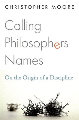 Calling Philosophers Names: On the Origin of a Discipline by Moore, Christopher