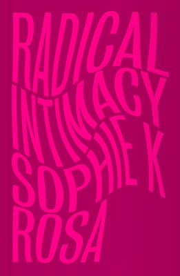 Radical Intimacy by Rosa, Sophie K.