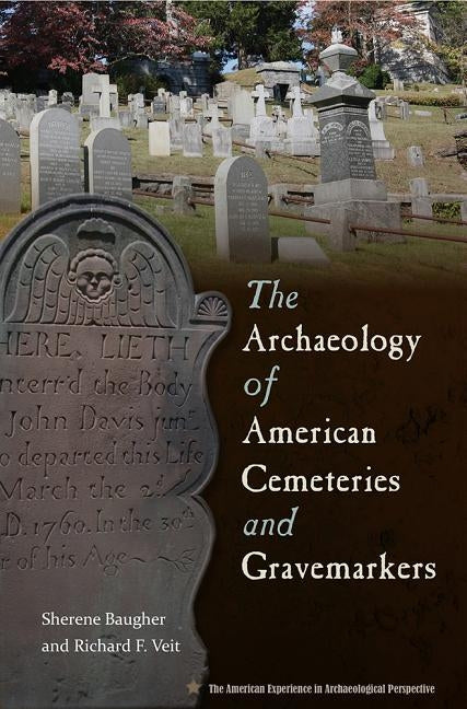 The Archaeology of American Cemeteries and Gravemarkers by Baugher, Sherene