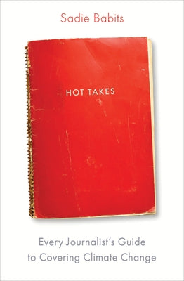 Hot Takes: Every Journalist's Guide to Covering Climate Change by Babits, Sadie