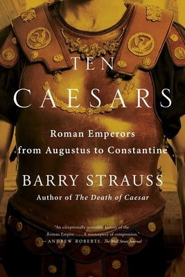 Ten Caesars: Roman Emperors from Augustus to Constantine by Strauss, Barry