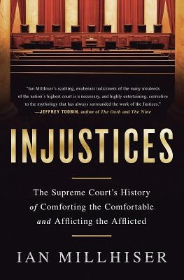 Injustices: The Supreme Court's History of Comforting the Comfortable and Afflicting the Afflicted by Millhiser, Ian