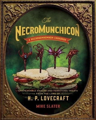 The Necromunchicon: Unspeakable Snacks & Terrifying Treats from the Lore of H. P. Lovecraft by Slater, Mike