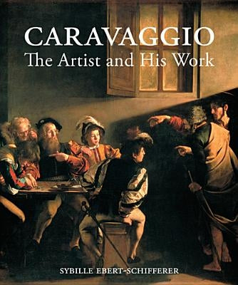 Caravaggio: The Artist and His Work by Ebert-Schifferer, Sybille