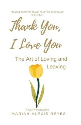 Thank You, I Love You: The Art of Loving and Leaving by Reyes, Mariah Alexis