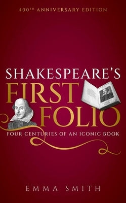 Shakespeare's First Folio: Four Centuries of an Iconic Book by Smith, Emma