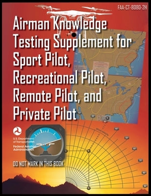 Airman Knowledge Testing Supplement for Sport Pilot, Recreational Pilot, Remote Pilot, and Private Pilot: Faa-Ct-8080-2h by Federal Aviation Administration (FAA)