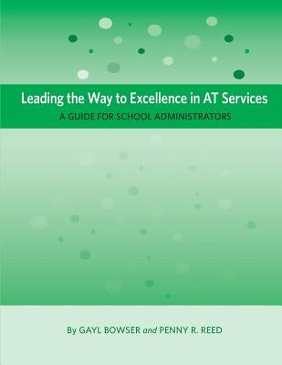 Leading the Way to Excellence in AT Services: A Guide for School Administrators by Bowser, Gayl