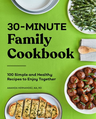 30-Minute Family Cookbook: 100 Simple and Healthy Recipes to Enjoy Together by Hernandez, Amanda