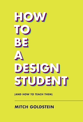 How to Be a Design Student (and How to Teach Them) by Goldstein, Mitch