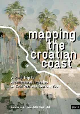 Mapping the Croatian Coast: A Road Trip to Architectural Legacies of Cold War and Tourism Boom by Dika, Antonia