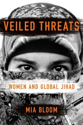 Veiled Threats: Women and Global Jihad by Bloom, Mia