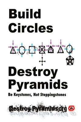Build Circles & Destroy Pyramids: Be Keystones, Not Steppingstones by Destroypyramids Org