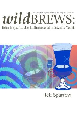 Wild Brews: Beer Beyond the Influence of Brewer's Yeast by Sparrow, Jeff