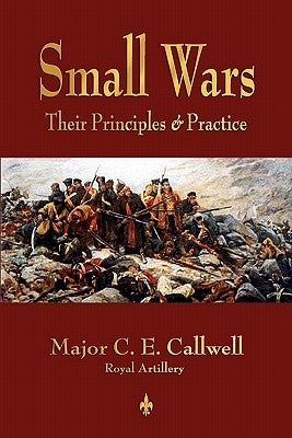 Small Wars: Their Principles and Practice by C. E. Callwell