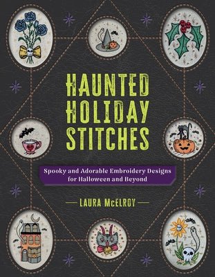 Haunted Holiday Stitches: Spooky and Adorable Embroidery Designs for Halloween and Beyond by McElroy, Laura