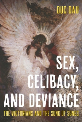 Sex, Celibacy, and Deviance: The Victorians and the Song of Songs by Dau, Duc