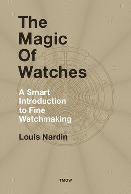 The Magic of Watches: A Smart Introduction to Fine Watchmaking by Nardin, Louis