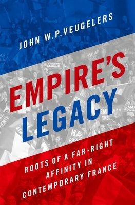 Empire's Legacy: Roots of a Far-Right Affinity in Contemporary France by Veugelers, John W. P.