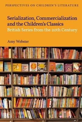 Serialization, Commercialization and the Children's Classics: British Series from the 20th Century by Webster, Amy