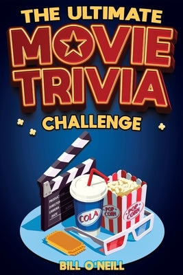The Ultimate Movie Trivia Challenge: Over 600 Quiz Questions and Fun Facts for Movie Lovers About Fantastic Films From the 70s to the Present by O'Neill, Bill