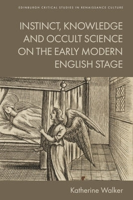 Instinct, Knowledge and Occult Science on the Early Modern English Stage by Walker, Katherine