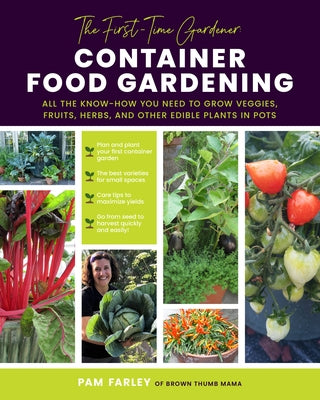 The First-Time Gardener: Container Food Gardening: All the Know-How You Need to Grow Veggies, Fruits, Herbs, and Other Edible Plants in Pots by Farley, Pam