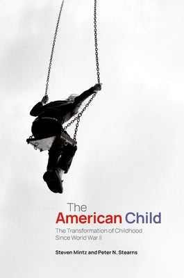 The American Child: The Transformation of Childhood Since World War II by Mintz, Steven