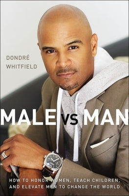 Male vs. Man: How to Honor Women, Teach Children, and Elevate Men to Change the World by Whitfield, DondrÃ© T.