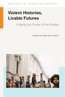 Violent Histories, Livable Futures: Forging the Power of the People by Watts, Eric King
