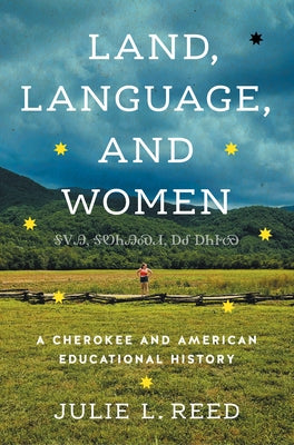 Land, Language, and Women: A Cherokee and American Educational History by Reed, Julie L.