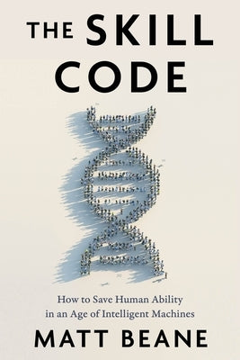 The Skill Code: How to Save Human Ability in an Age of Intelligent Machines by Beane, Matt