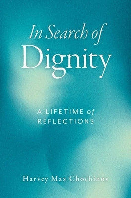 In Search of Dignity: A Lifetime of Reflections by Chochinov, Harvey Max