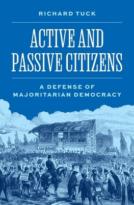 Active and Passive Citizens: A Defense of Majoritarian Democracy by Tuck, Richard