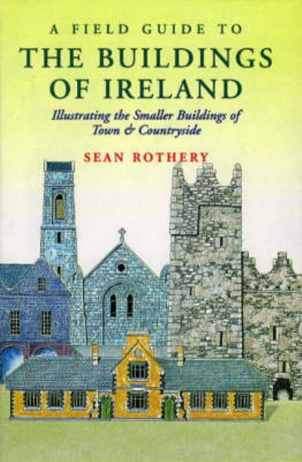 A Field Guide to the Buildings of Ireland: Illustrating the Smaller Buildings of Town and Countryside by Rothery, Sean