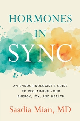 Hormones in Sync: An Endocrinologist's Guide to Reclaiming Your Energy, Joy, and Health by Mian, Saadia